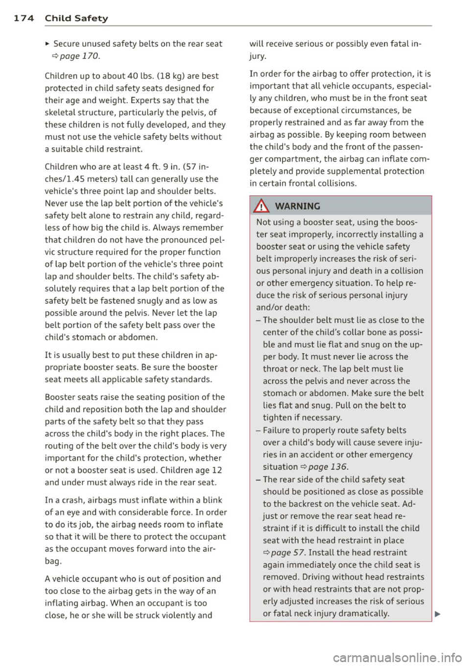 AUDI S4 SEDAN 2013  Owners Manual 174  Child  Safety 
• Secure  unused  safety  belts  on  the  rear seat 
9page 170. 
Children  up to  about  40  lbs. (18 kg) are  best 
protected  in child  safety  seats  designed  for 
their  age