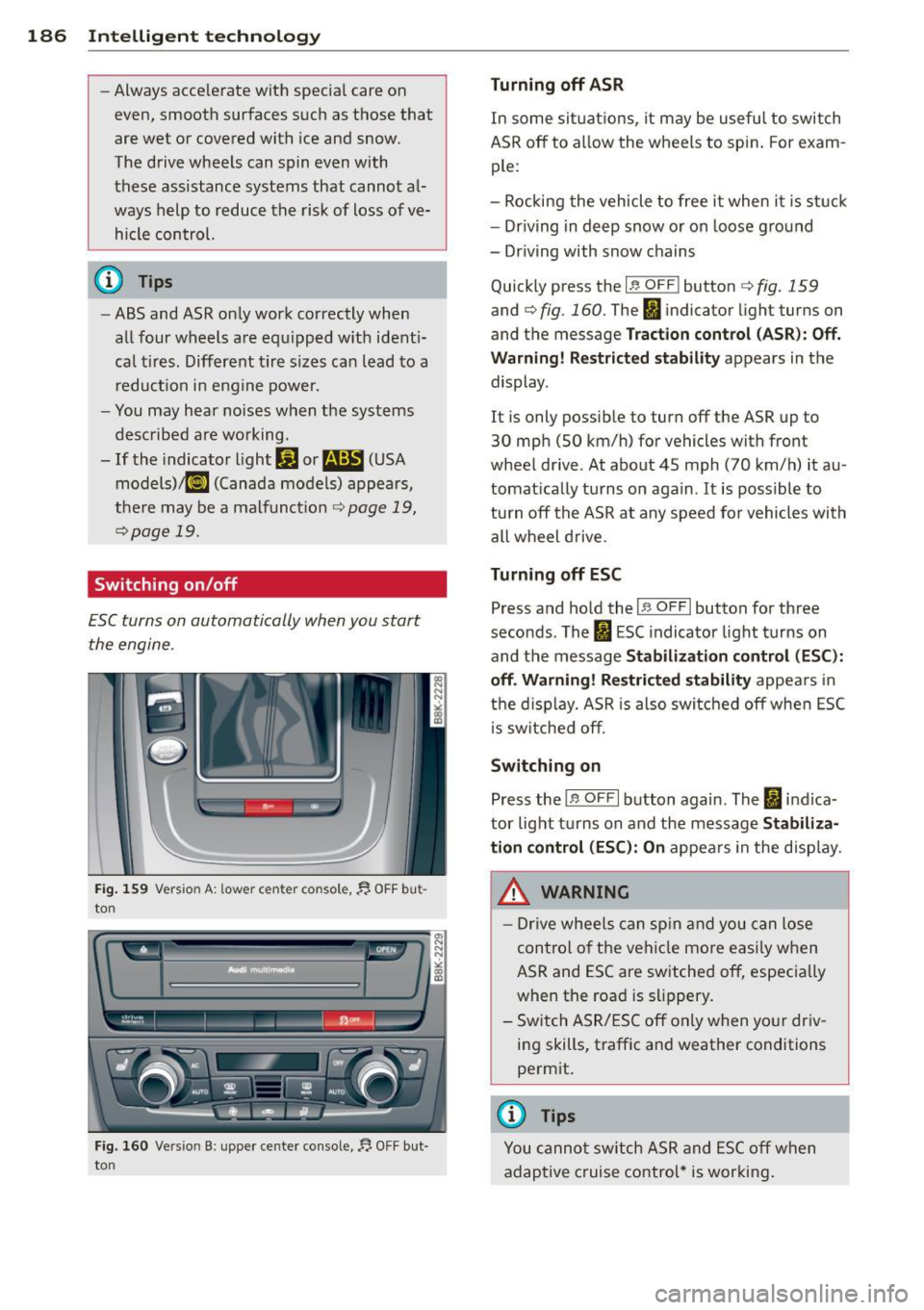 AUDI S4 SEDAN 2013 Owners Manual 186 Intelligent technology
-Always accelerate with special care on
even, smooth surfaces such as those that
are wet or covered with ice and snow.
The drive wheels can spin even with
AUDI S4 SEDAN 2013 Owners Manual 186 Intelligent technology
-Always accelerate with special care on
even, smooth surfaces such as those that
are wet or covered with ice and snow.
The drive wheels can spin even with