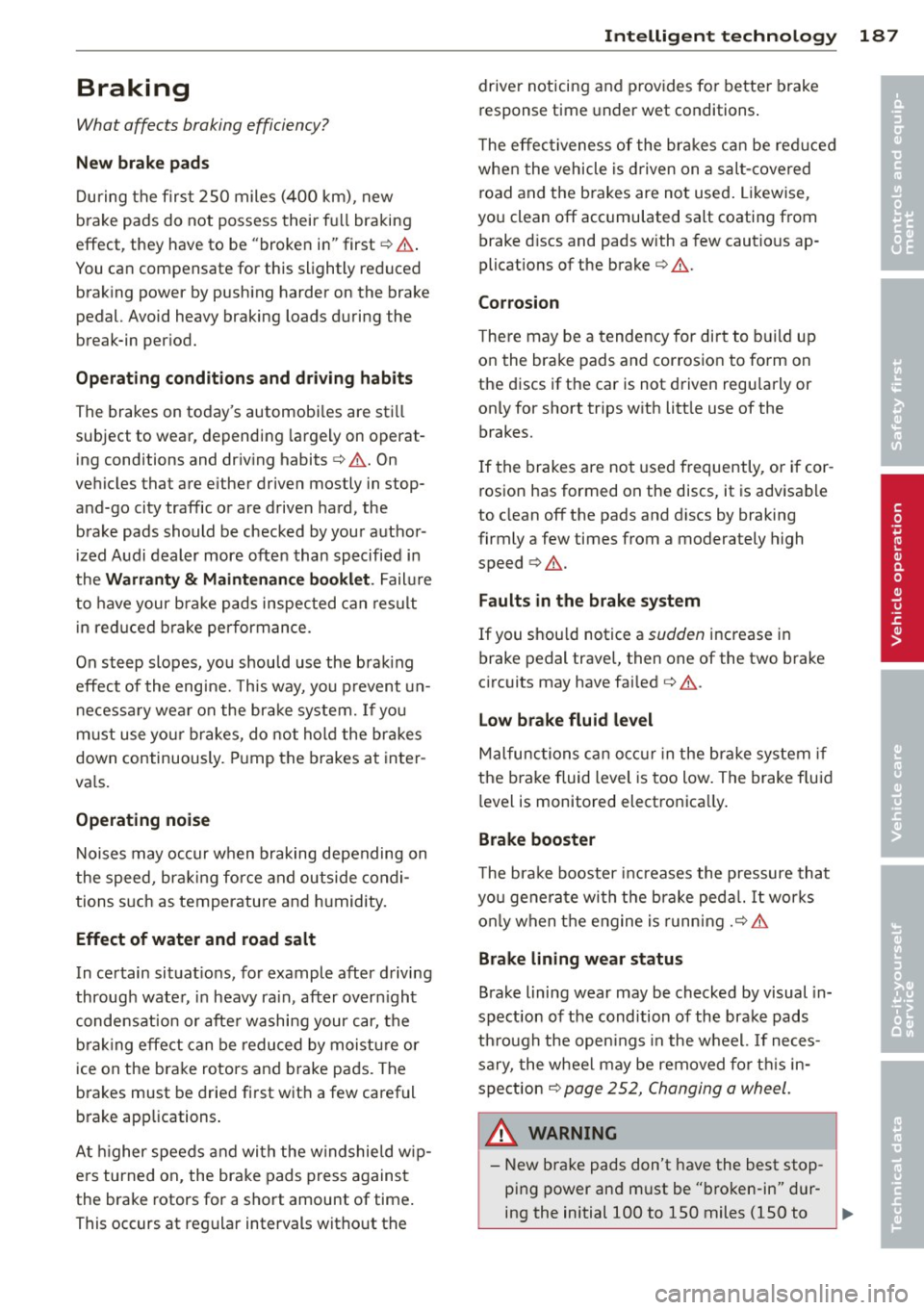 AUDI S4 SEDAN 2013 Owners Manual Braking
What affects braking efficiency?
New brake pads
During the first 250 miles (400 km), new
brake pads do not possess their full braking
effect, they have to be "broken in" AUDI S4 SEDAN 2013 Owners Manual Braking
What affects braking efficiency?
New brake pads
During the first 250 miles (400 km), new
brake pads do not possess their full braking
effect, they have to be "broken in"