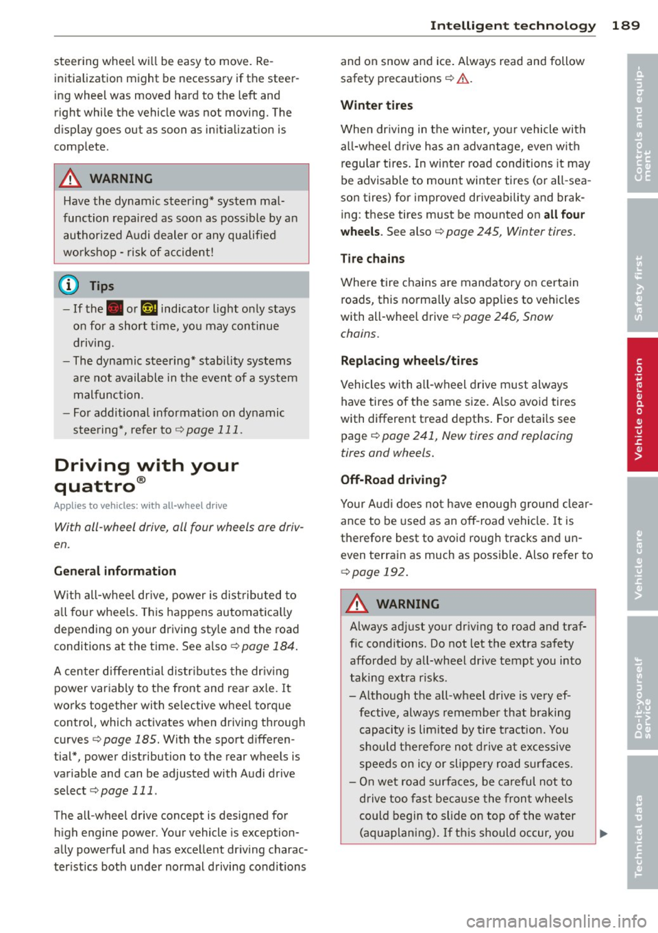 AUDI S4 SEDAN 2013  Owners Manual steering  wheel wi ll be  easy  to  move . Re­
initialization  might  be  necessary  if the  steer ­
ing wheel  was  moved  hard  to  the  left  and 
right  while  the  vehicle  was  not  moving.  T