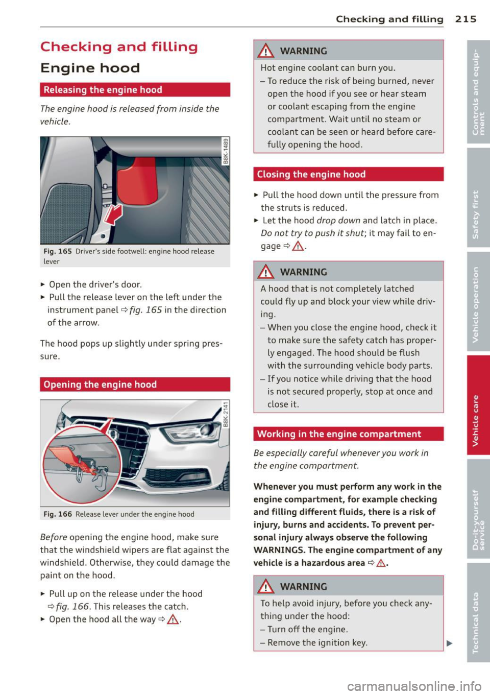 AUDI S4 SEDAN 2013  Owners Manual Checking  and  filling Engine  hood 
Releasing  the  engine  hood 
The engine  hood  is released  from  inside  the 
vehicle . 
Fig.  165 Dr ivers  s ide  footwell:  engine  hood  release 
lever 
" 