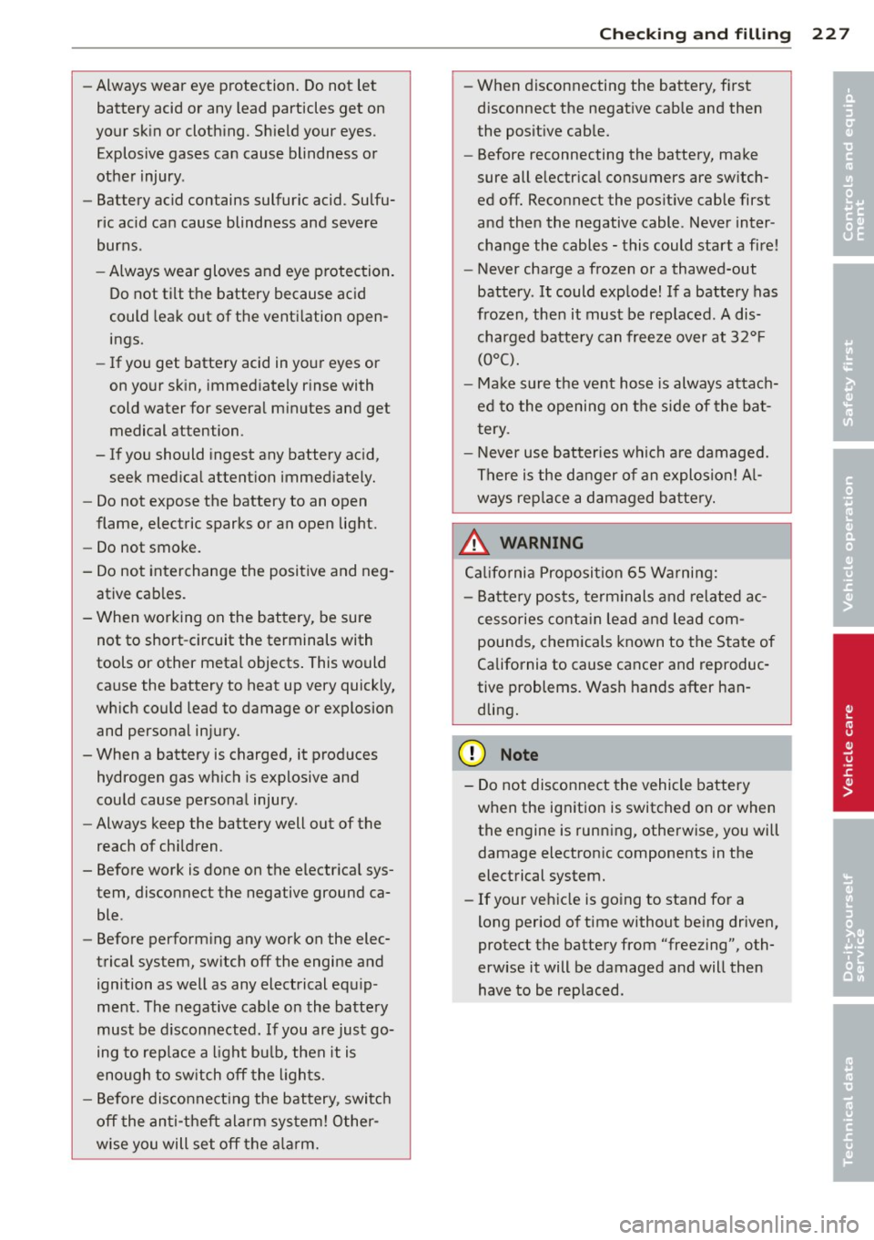 AUDI S4 SEDAN 2013  Owners Manual -Always wear  eye  protection.  Do not  let 
battery  acid  or any  lead  particles  get  on 
your  skin  or  clothing.  Shield  your  eyes . 
Explosive  gases  can  cause  blindness  or 
other  injur