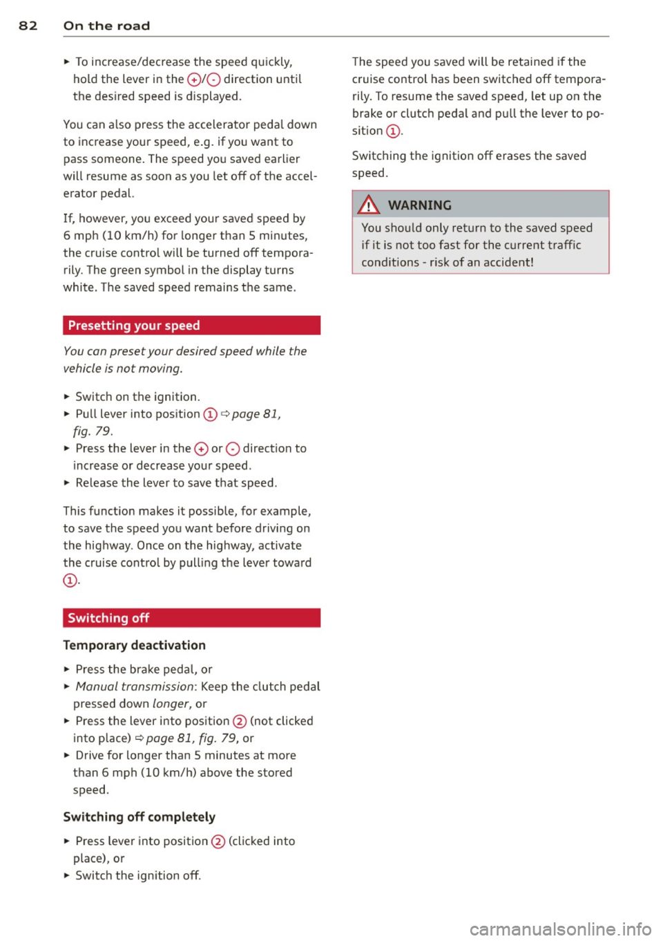 AUDI S4 SEDAN 2013  Owners Manual 82  On  the road 
• To  increase/dec rease  the  speed  qu ickly, 
hold  the  lever  in the 
G) !Q direction  unti l 
the  des ired  speed  is d isplayed. 
You can  a lso  press  the  accelerator  p