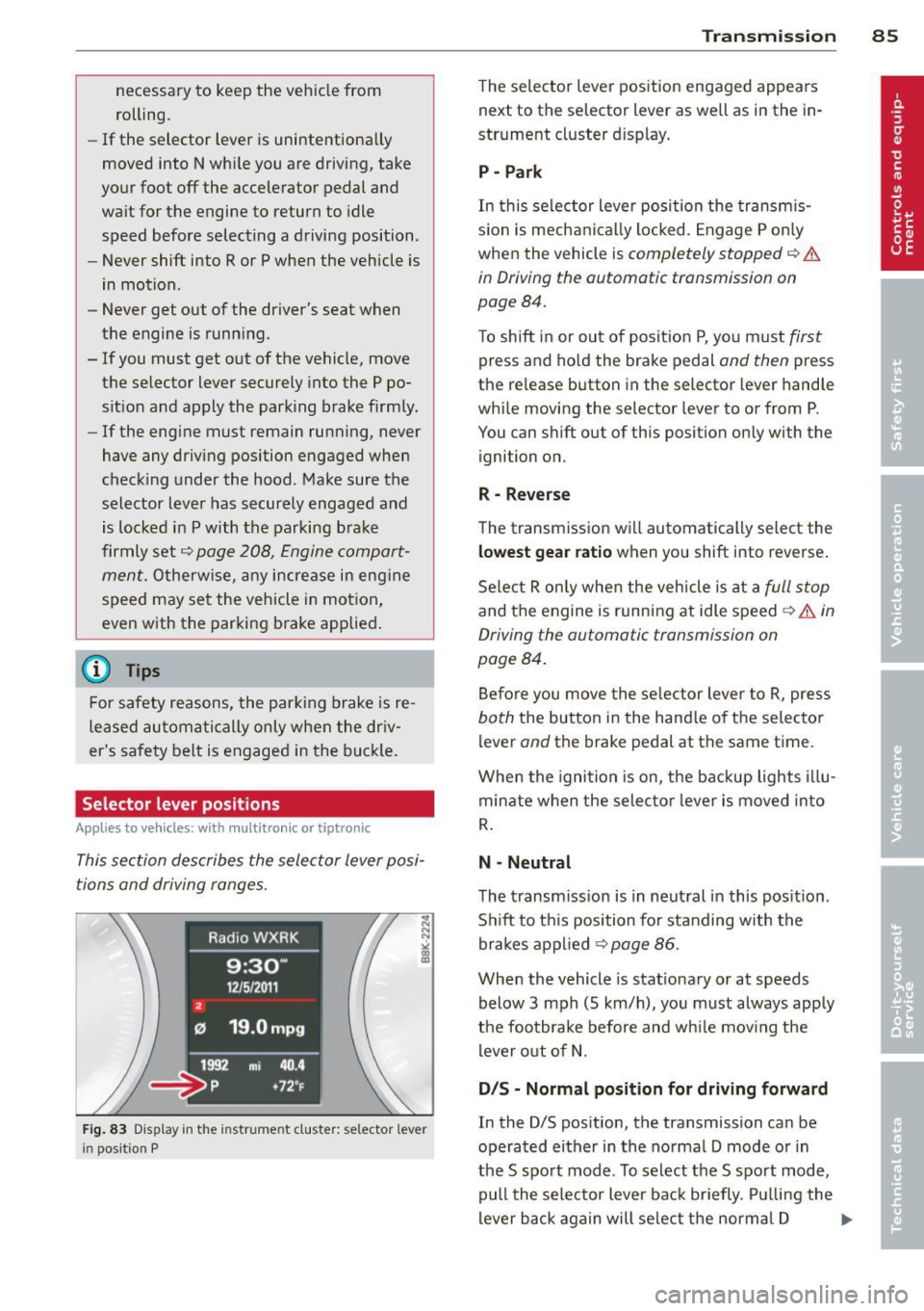 AUDI S4 SEDAN 2013  Owners Manual necessary  to  keep  the  vehicle  from 
rolling. 
- If  the  selector  lever  is unintentionally 
moved  into  N while  you  are  driving,  take 
your  foot 
off the  accelerator  pedal  and 
wait  f