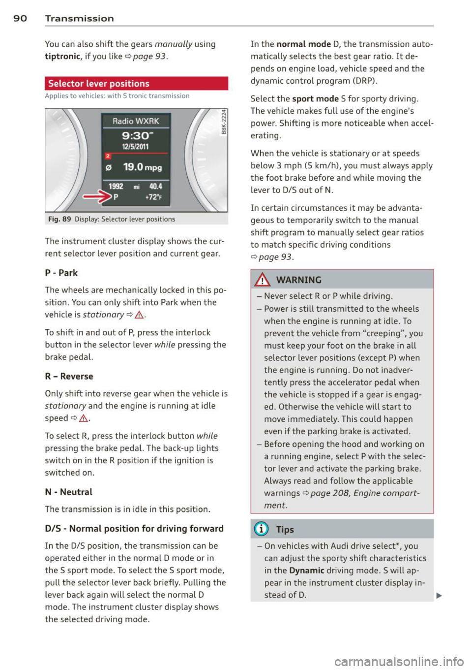 AUDI S4 SEDAN 2013  Owners Manual 90  Transmi ssion 
You can a lso shift  the  gears manually using 
tiptron ic, if you  like ¢page  93. 
Selector  lever positions 
Appl ies to  vehicles:  with  S tro nic t ransmission 
F ig . 89 Dis