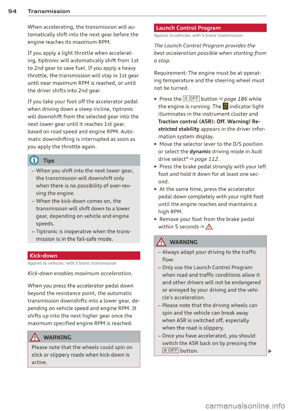 AUDI S4 SEDAN 2013 Owners Manual 94 Transmi ssion
When acce lerating, the transmiss ion will au
tomatically shift into the next gear before the
engine reaches its maximum RPM.
I f you apply a ligh t throttle wh AUDI S4 SEDAN 2013 Owners Manual 94 Transmi ssion
When acce lerating, the transmiss ion will au
tomatically shift into the next gear before the
engine reaches its maximum RPM.
I f you apply a ligh t throttle wh