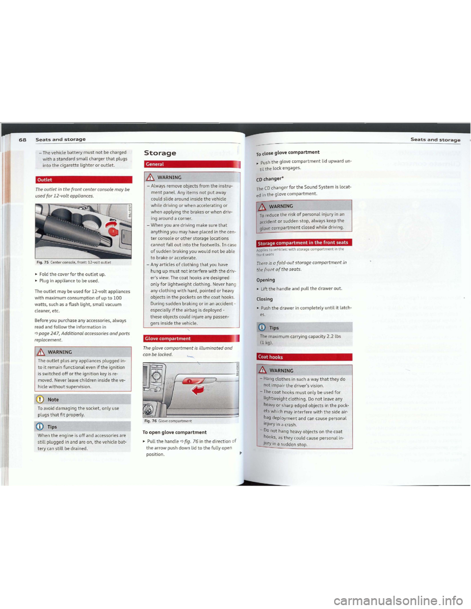 AUDI TT 2012 Owners Guide Downloaded from www.Manualslib.com manuals search engine 68Seatsandstorage
-The vehiclebatterymustnotbecharged
with astandardsmallchargerthatplugs
intothecigarettelighteroroutlet.
Outlet
Theoutletinth