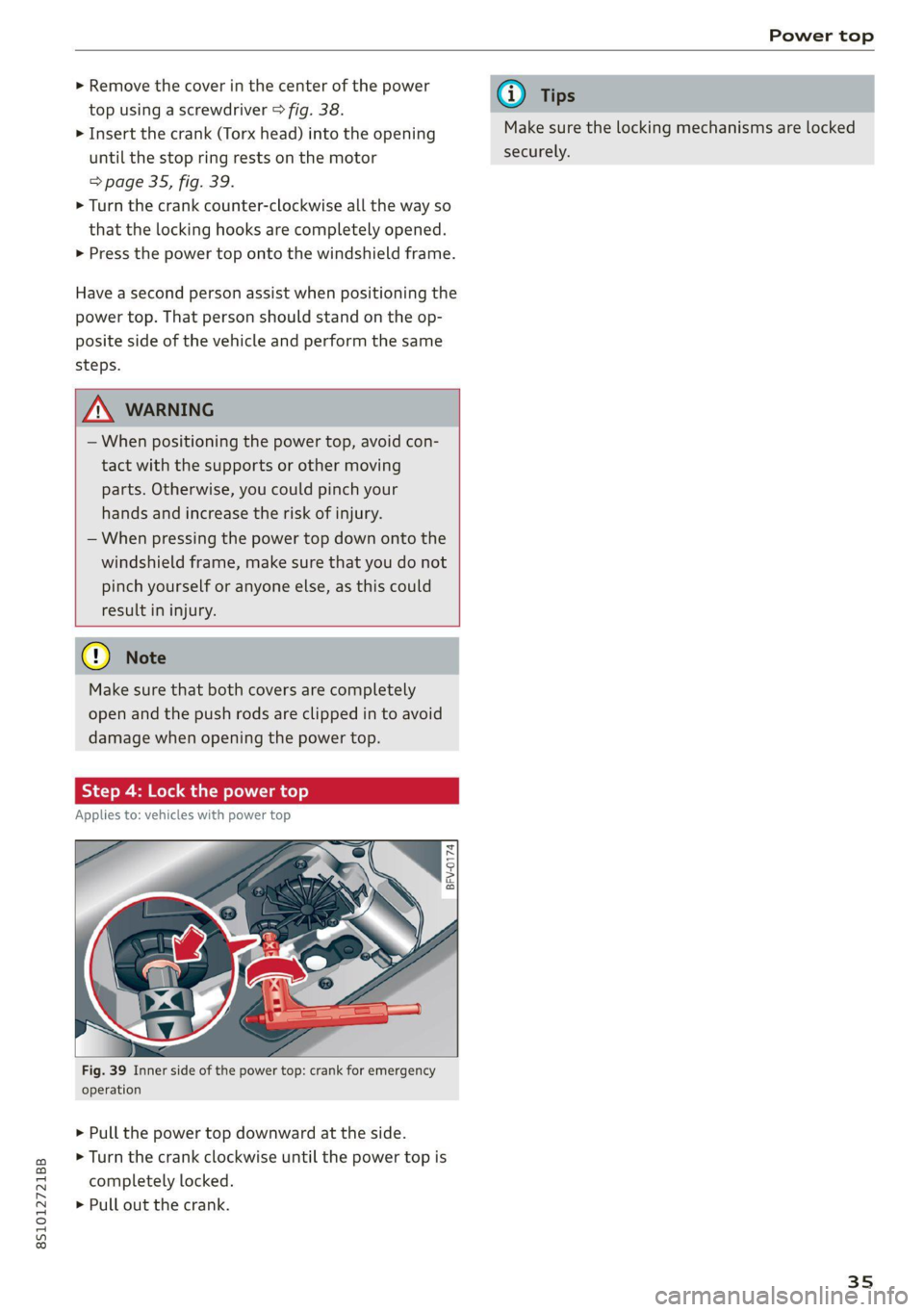 AUDI TT COUPE 2020 Owners Guide 8S1012721BB
Power top
>» Remove the cover in the center of the power
top using a screwdriver > fig. 38.
> Insert the crank (Torx head) into the opening
until the stop ring rests on the motor AUDI TT COUPE 2020 Owners Guide 8S1012721BB
Power top
>» Remove the cover in the center of the power
top using a screwdriver > fig. 38.
> Insert the crank (Torx head) into the opening
until the stop ring rests on the motor