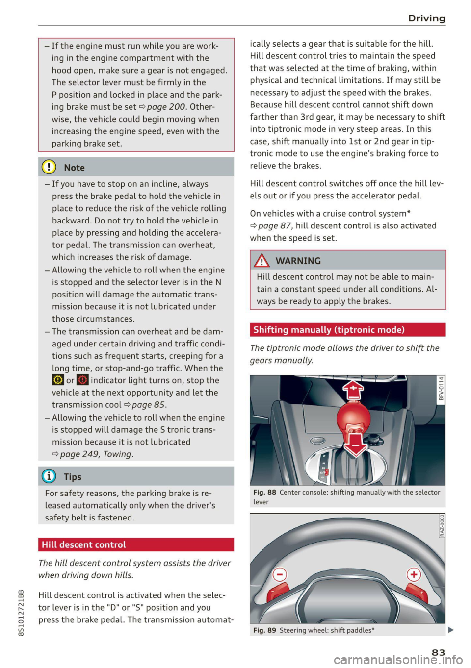AUDI TT COUPE 2020 Manual Online 8S1012721BB
Driving
— If the engine must run while you are work-
ing in the engine compartment with the
hood open, make sure a gear is not engaged.
The selector lever must be firmly in th AUDI TT COUPE 2020 Manual Online 8S1012721BB
Driving
— If the engine must run while you are work-
ing in the engine compartment with the
hood open, make sure a gear is not engaged.
The selector lever must be firmly in th