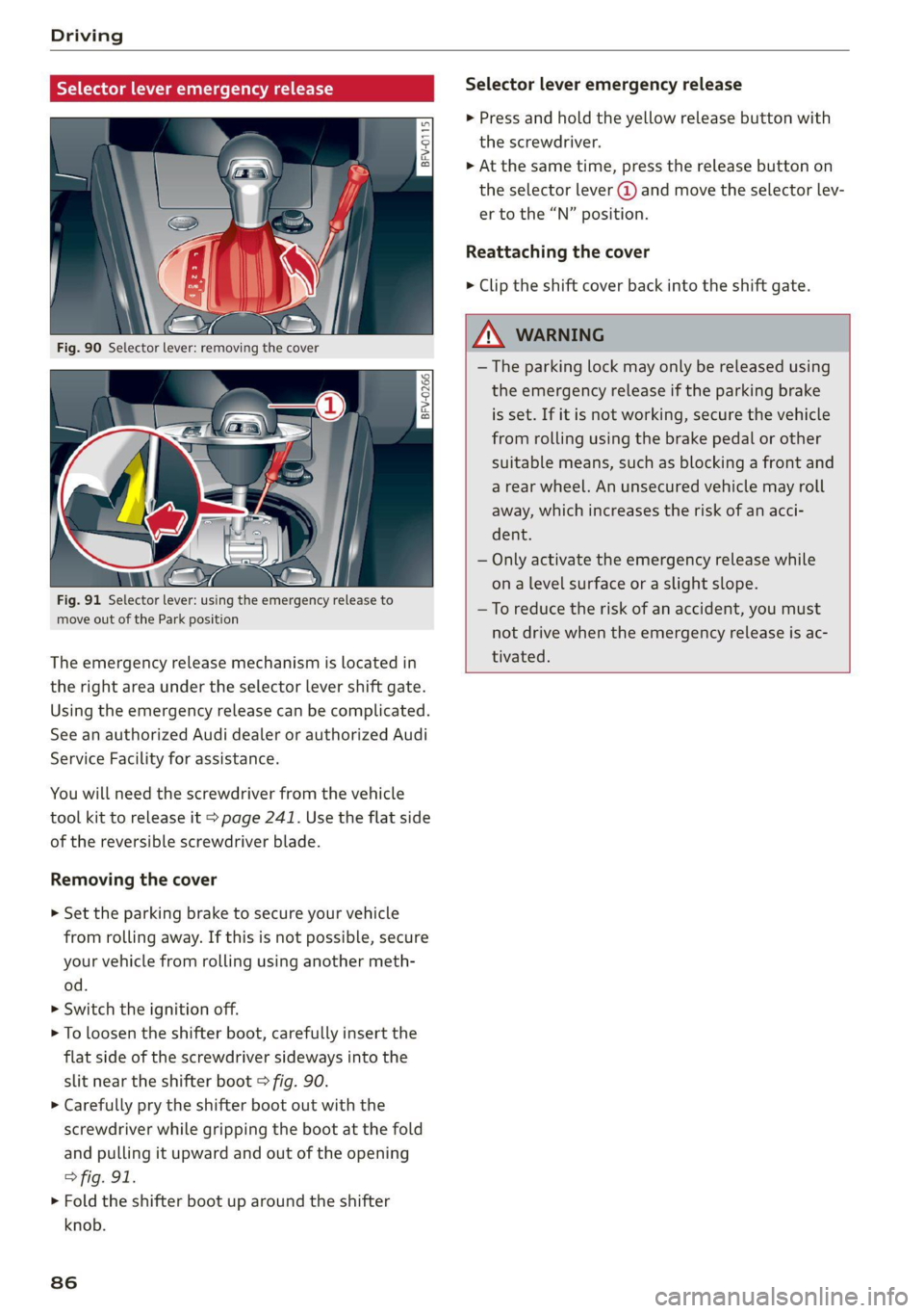 AUDI TT COUPE 2020  Owners Manual Driving 
  
Selector lever emergency release 
  
| 
BFV-0266] 
  
Fig. 91 Selector lever: using the emergency release to 
move out of the Park position 
The emergency release mechanism is located in 
