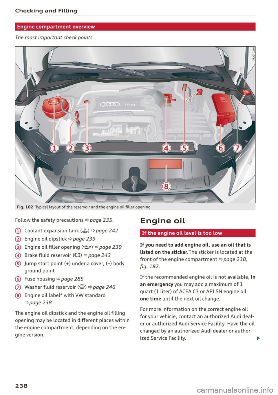 AUDI TT COUPE 2019 Owners Manual CheckingandFilling
Enginecompartmentoverview
Themostimportantcheckpoints.
g§|
a @
Fig.182Typicallayoutof thereservoirandtheengineoilfilleropening
Followthesafetyprecautions>page235.
Coola AUDI TT COUPE 2019 Owners Manual CheckingandFilling
Enginecompartmentoverview
Themostimportantcheckpoints.
g§|
a @
Fig.182Typicallayoutof thereservoirandtheengineoilfilleropening
Followthesafetyprecautions>page235.
Coola