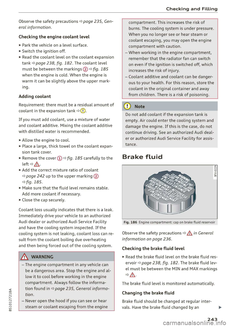 AUDI TT COUPE 2019  Owners Manual 8S1012721BA
CheckingandFilling
 
Observethesafetyprecautions>page235,Gen-
eralinformation.
Checkingtheenginecoolantlevel
»Parkthevehicleonalevelsurface.
>Switchtheignitionoff.
>Readthecoolantlevelont
