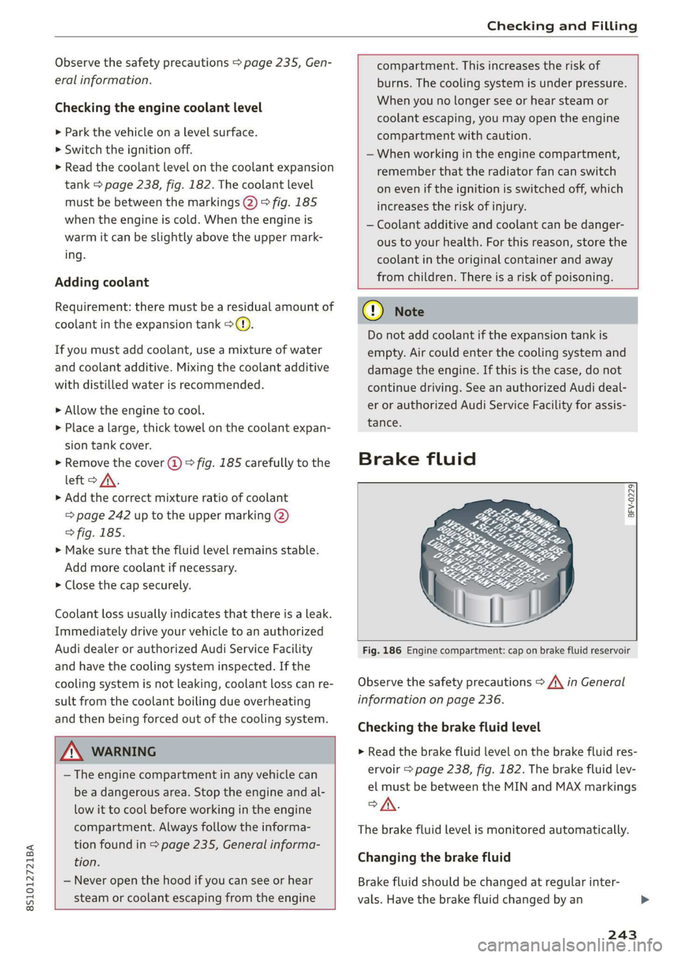 AUDI TT COUPE 2019 Owners Manual 8S1012721BA
CheckingandFilling
Observethesafetyprecautions>page235,Gen-
eralinformation.
Checkingtheenginecoolantlevel
»Parkthevehicleonalevelsurface.
>Switchtheignitionoff.
>Readthecoolantlevelont AUDI TT COUPE 2019 Owners Manual 8S1012721BA
CheckingandFilling
Observethesafetyprecautions>page235,Gen-
eralinformation.
Checkingtheenginecoolantlevel
»Parkthevehicleonalevelsurface.
>Switchtheignitionoff.
>Readthecoolantlevelont