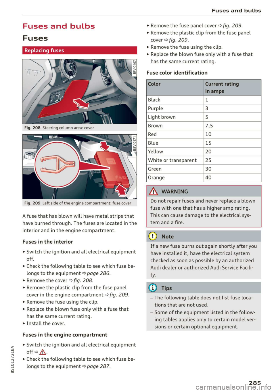 AUDI TT COUPE 2019 Owners Manual 8S1012721BA
Fusesandbulbs
Fusesandbulbs
Fuses
Replacingfuses
S 6
= o
_AB8V-0171
Fig.209Leftsideoftheenginecompartment:fusecover
Afuse thathasblownwillhavemetalstripsthat
haveburnedthrough.Thefus AUDI TT COUPE 2019 Owners Manual 8S1012721BA
Fusesandbulbs
Fusesandbulbs
Fuses
Replacingfuses
S 6
= o
_AB8V-0171
Fig.209Leftsideoftheenginecompartment:fusecover
Afuse thathasblownwillhavemetalstripsthat
haveburnedthrough.Thefus