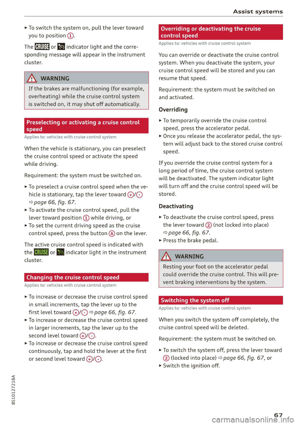 AUDI TT COUPE 2019  Owners Manual 8S1012721BA
Assistsystems
 
>Toswitchthesystemon,pullthelevertoward
youtoposition@).
TheGgor{§]indicatorlightandthecorre-
spondingmessagewillappearintheinstrument
cluster.
 
Z\WARNING
Ifthebrakesarem