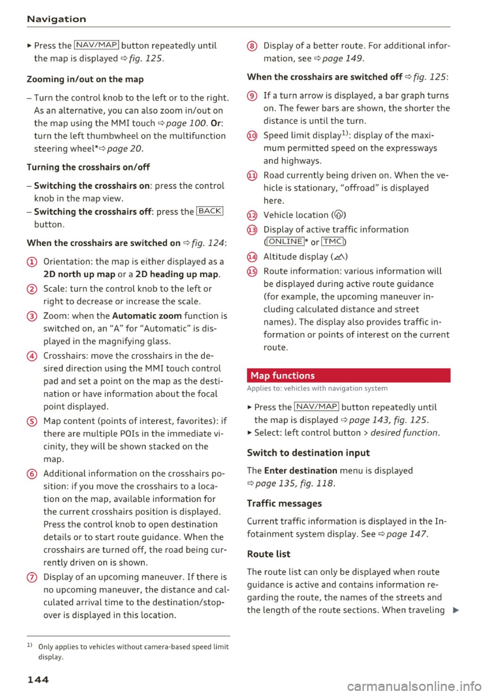 AUDI TT COUPE 2017 Repair Manual Navig ation 
" Press  the I NAV/MAPI button  repeated ly until 
the  map  is disp layed 
¢ fig.  125 . 
Zo oming  in /out  on the  m ap 
- T urn  the  control  knob  to  the  left  or  to  the  righ