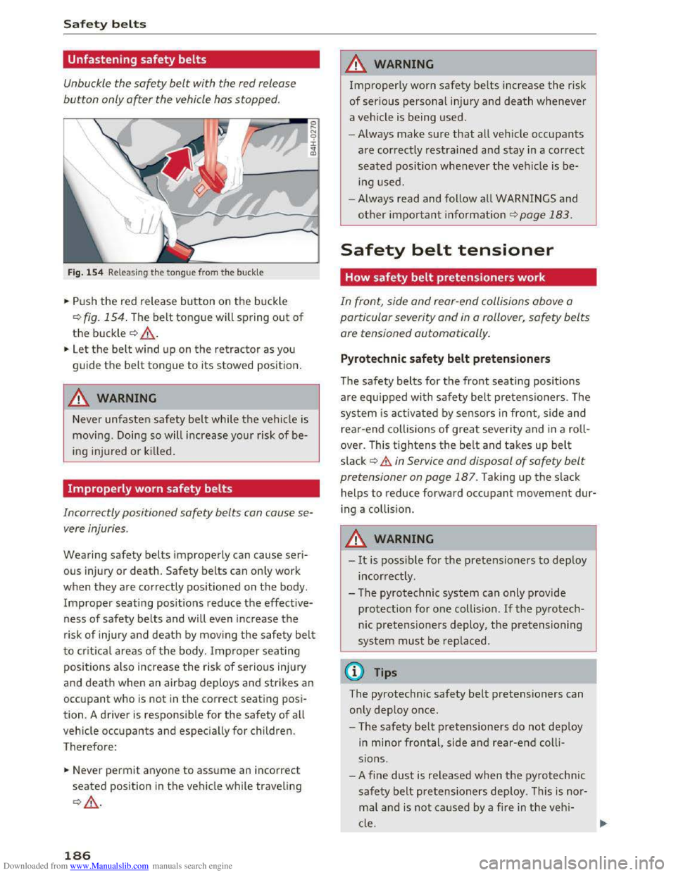 AUDI TT COUPE 2016 User Guide Downloaded from www.Manualslib.com manuals search engine Safety belts
Unfastening safety belts
Unbuckle the safety belt with the red release
button only after the vehicle has stopped.
Fig. 154 AUDI TT COUPE 2016 User Guide Downloaded from www.Manualslib.com manuals search engine Safety belts
Unfastening safety belts
Unbuckle the safety belt with the red release
button only after the vehicle has stopped.
Fig. 154