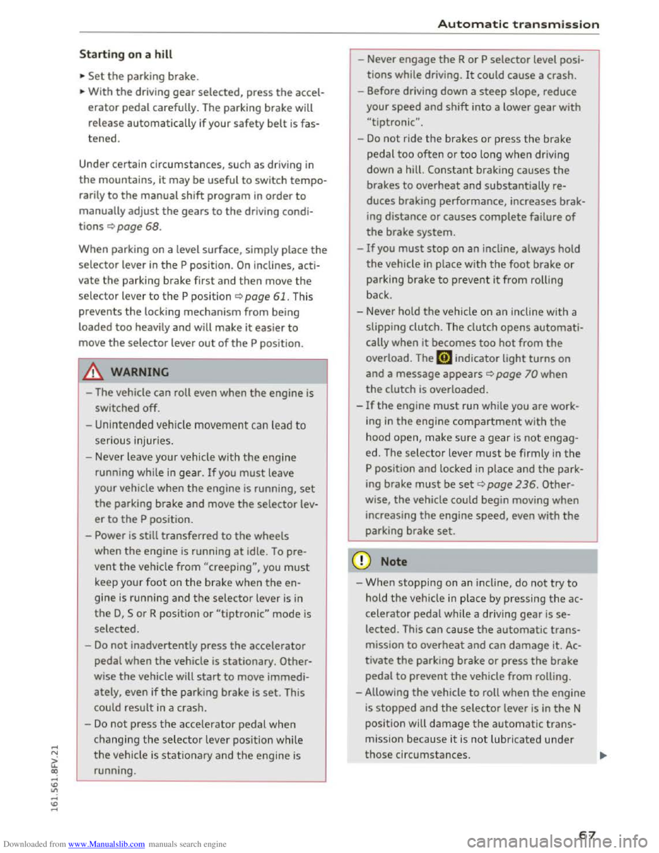 AUDI TT COUPE 2016 Repair Manual Downloaded from www.Manualslib.com manuals search engine Starting on a hill
.. Set the parking brake.
.. With the driving gear selected, press the accel
erator pedal carefully. The parking br AUDI TT COUPE 2016 Repair Manual Downloaded from www.Manualslib.com manuals search engine Starting on a hill
.. Set the parking brake.
.. With the driving gear selected, press the accel
erator pedal carefully. The parking br