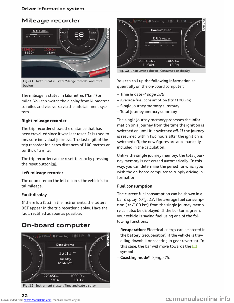 AUDI TT COUPE 2014 Owners Manual Downloaded from www.Manualslib.com manuals search engine Driver
information system
Mileage recorder
Fig. 11 Instrument cluster: Mileage recorder and reset
button
The mileage is stated i AUDI TT COUPE 2014 Owners Manual Downloaded from www.Manualslib.com manuals search engine Driver
information system
Mileage recorder
Fig. 11 Instrument cluster: Mileage recorder and reset
button
The mileage is stated i