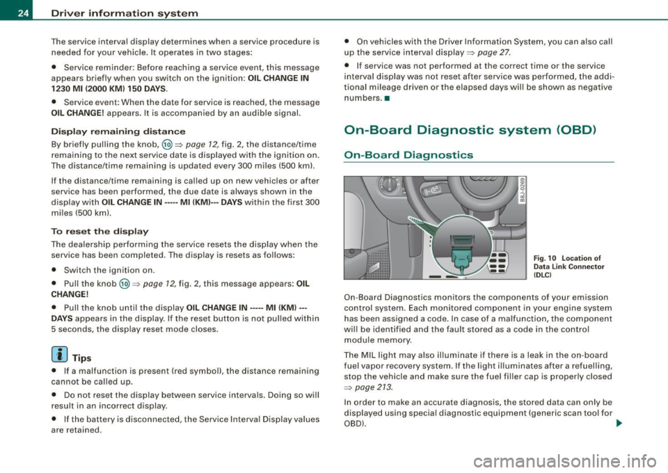 AUDI TT COUPE 2009  Owners Manual Driver  information system 
The service  interval  display  determines  when  a service  procedure  is 
needed  for your  vehicle . It  operates  in  two  stages: 
•  Service  reminder : Before  rea