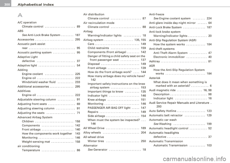 AUDI TT COUPE 2009 User Guide ___ A---" lp_ h_ a_b_ e_ t_ i_ c _ a_ l_ in_ d_ e_x ______________________________________________ _
A
A/C operation
Climate control ............ ....... 89
ABS See Anti -Lock Brake System AUDI TT COUPE 2009 User Guide ___ A---" lp_ h_ a_b_ e_ t_ i_ c _ a_ l_ in_ d_ e_x ______________________________________________ _
A
A/C operation
Climate control ............ ....... 89
ABS See Anti -Lock Brake System