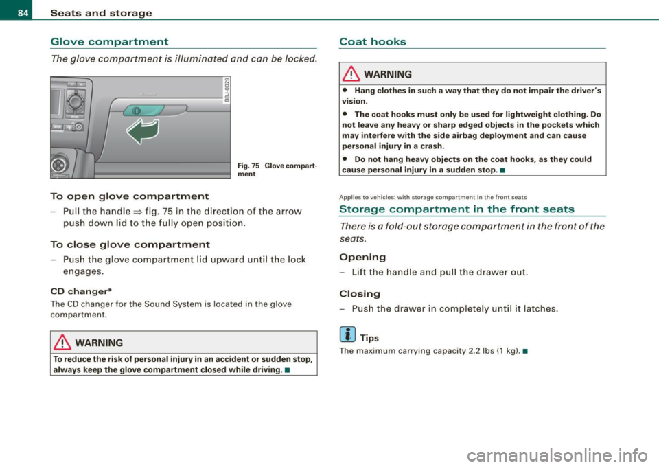 AUDI TT COUPE 2009 Manual Online Seats and storage
Glove compartment
The glove compartment is illuminated and can be locked.
0 9
------------ i
To open glove compartment
Fig. 75 Glove compart
ment
-Pull the handle AUDI TT COUPE 2009 Manual Online Seats and storage
Glove compartment
The glove compartment is illuminated and can be locked.
0 9
------------ i
To open glove compartment
Fig. 75 Glove compart
ment
-Pull the handle