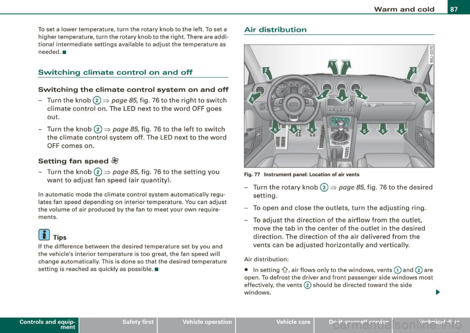 AUDI TT COUPE 2009 Manual Online To set a lower temperature, turn the rotary knob to the left. To set a
higher temperature, turn the rotary knob to the right. There are addi
tional intermediate settings availa AUDI TT COUPE 2009 Manual Online To set a lower temperature, turn the rotary knob to the left. To set a
higher temperature, turn the rotary knob to the right. There are addi
tional intermediate settings availa