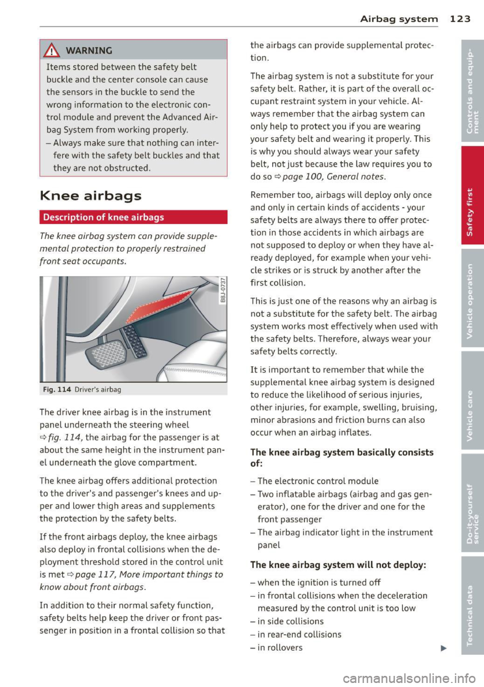 AUDI TT ROADSTER 2015  Owners Manual _& WARNING 
Items  stored  between  the  safety  belt 
buckle  and  the  center  console  can  cause 
the  sensors  in the  buckle  to  send  the 
wrong  informat ion  to  the  electronic  con­
trol 