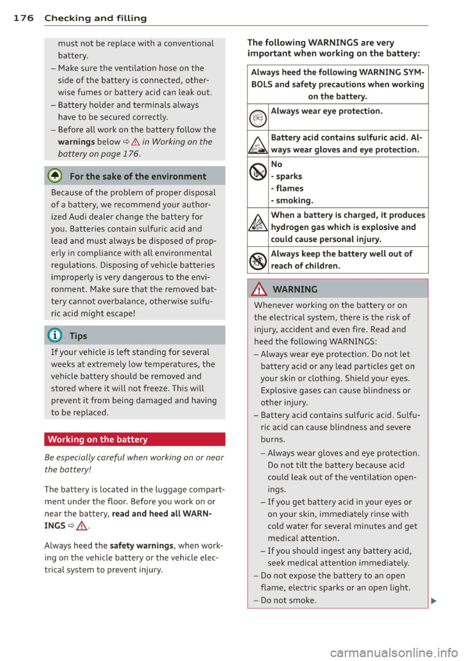 AUDI TT ROADSTER 2015  Owners Manual 176  Check ing  and  filling 
must  not  be  replace  with  a  conventional 
battery . 
- Make sure  the  ventilat ion  hose  on  the 
side  of  the  battery  is  connected,  other­
wise  fumes  or  