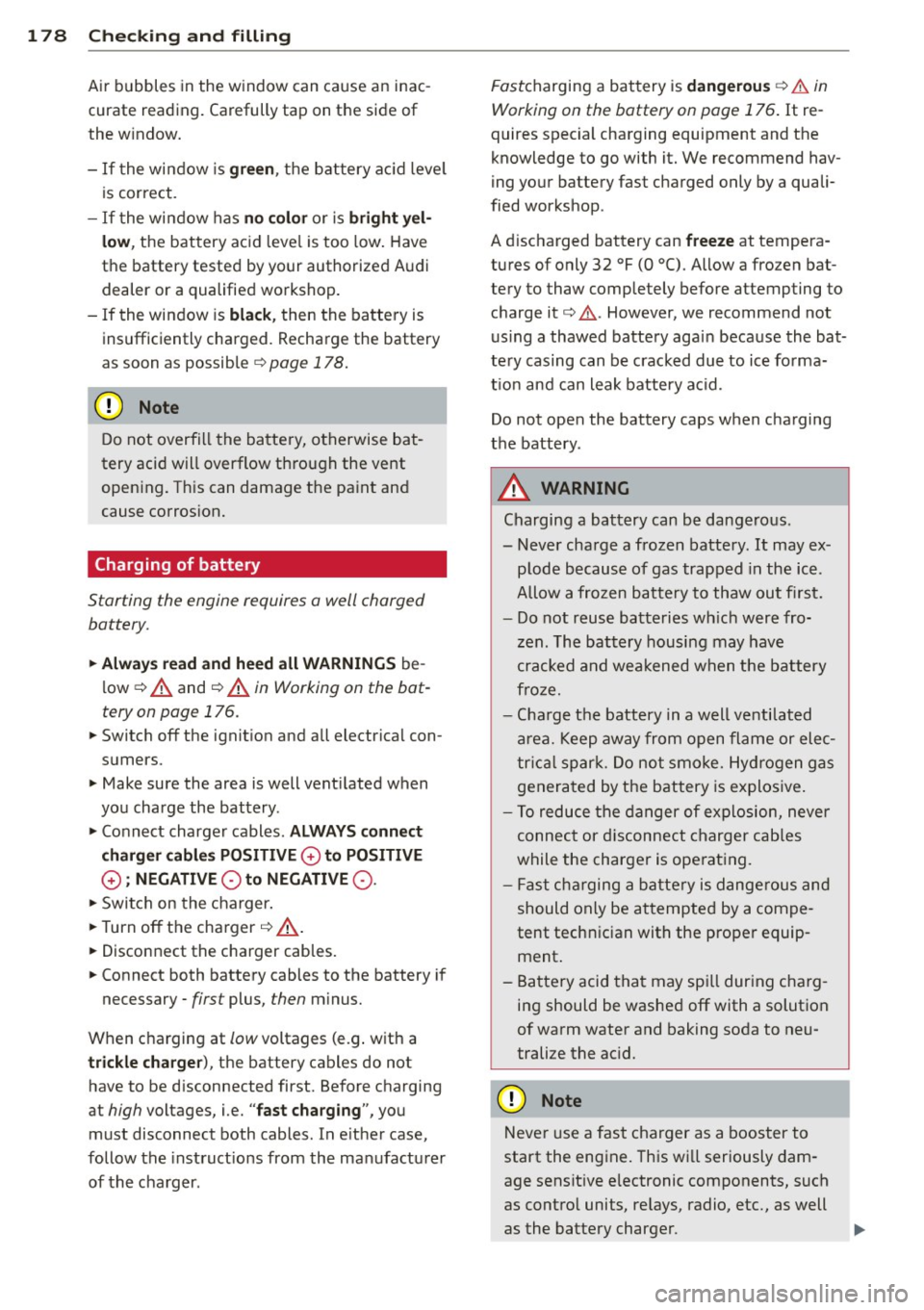 AUDI TT ROADSTER 2015  Owners Manual 178  Checking  and  filling 
Ai r bubbles  in the  window  can  cause  an  inac­
curate  reading.  Carefully  tap  on  the  side  of 
the  w indow. 
- If the  window  is gr ee n, the  battery  ac id 