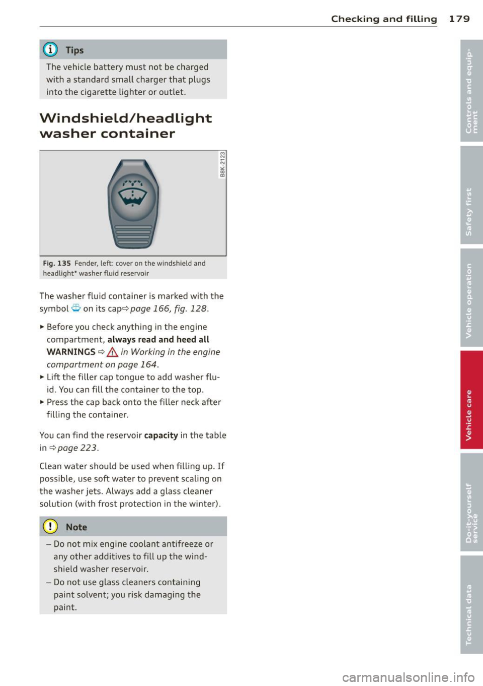 AUDI TT ROADSTER 2015  Owners Manual @ Tips 
The  vehicle  battery  must  not  be  charged 
with  a  standard  small  charger  that  plugs 
into  the  cigarette  lighter  or  out let. 
Windshield/headlight 
washer  container 
F ig . 135 