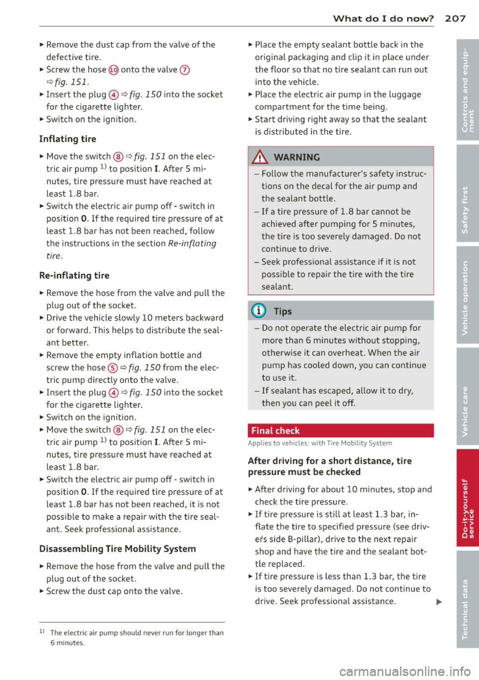 AUDI TT ROADSTER 2015  Owners Manual ~ Remove  the  dust  cap  from  the  valve  of the 
defective  tire. 
~ Screw the hose@) onto  the  va lve 0 
¢ fig . 151. 
~ Inser t the  plug @¢ fig.  150 into  the  socket 
for  the  cigarette  l