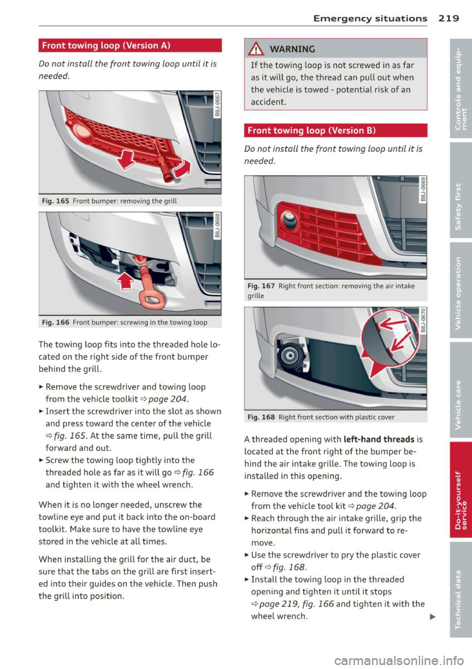 AUDI TT ROADSTER 2015  Owners Manual Front towing  loop (Version A) 
Do not  install  the  front  towing  loop  until  it  is 
needed. 
Fig.  165 Fro nt  bumper:  removing  t he  grill 
Fi g. 166 Fron t bumper:  screw ing  in t he tow in