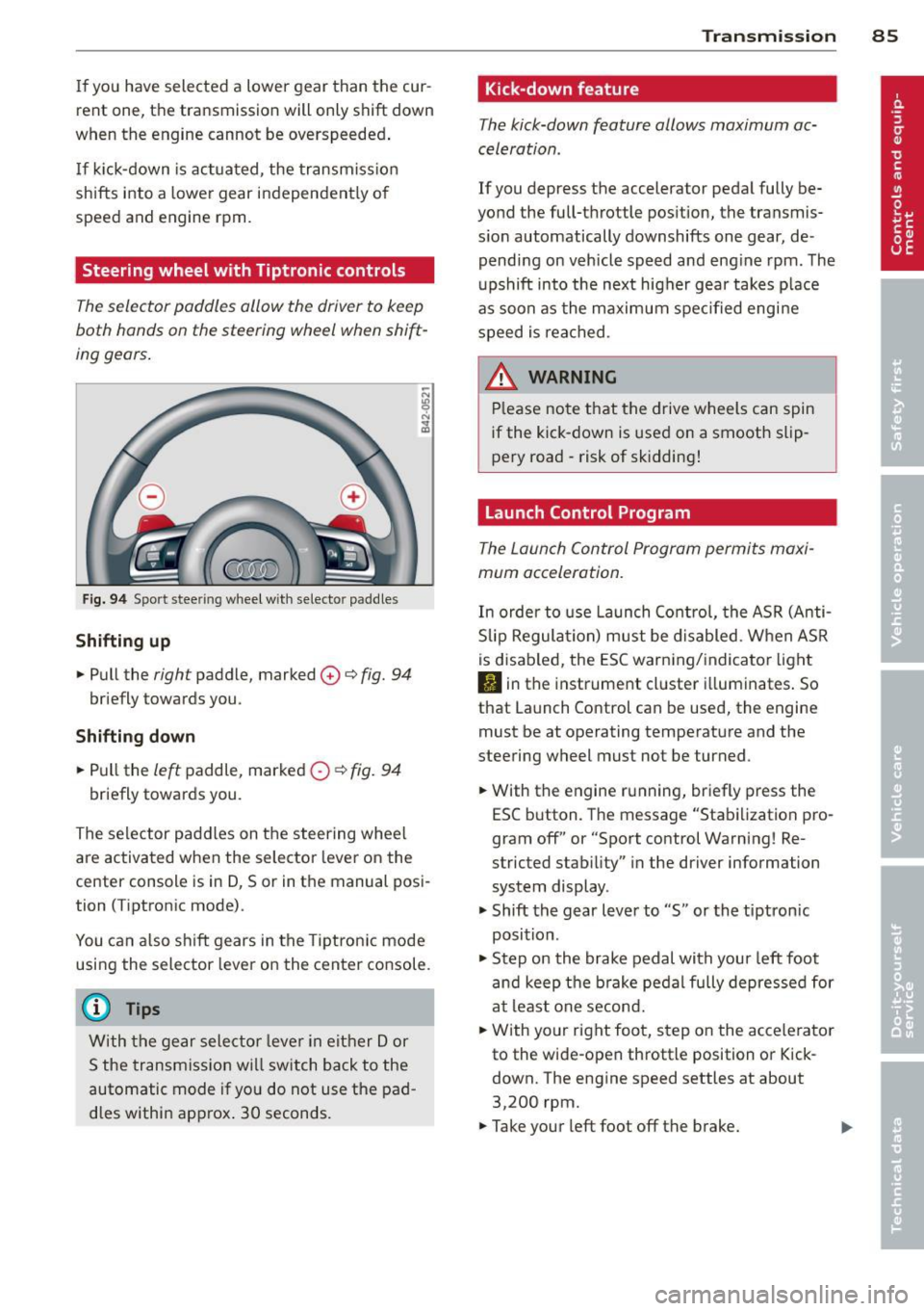 AUDI TT ROADSTER 2015 Manual Online If you  have  selected  a  lower  gear  than the  cur­
rent  one,  the  transmission  will only  shift  down 
when  the  engine  cannot  be  overspeeded . 
If  kick-down  is actuated,  the transmissi
