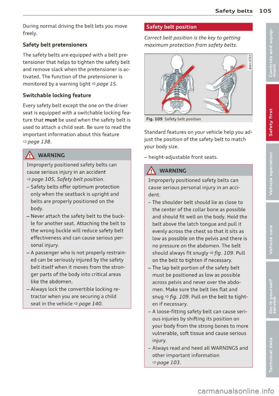 AUDI TT ROADSTER 2014  Owners Manual During  normal  driving  the  belt  lets  you  move 
freely. 
Safety  belt  pretensioners 
The  safety  belts  are  equipped  with  a  belt  p re­
tensione r that  helps  to  t igh ten  the  safety  