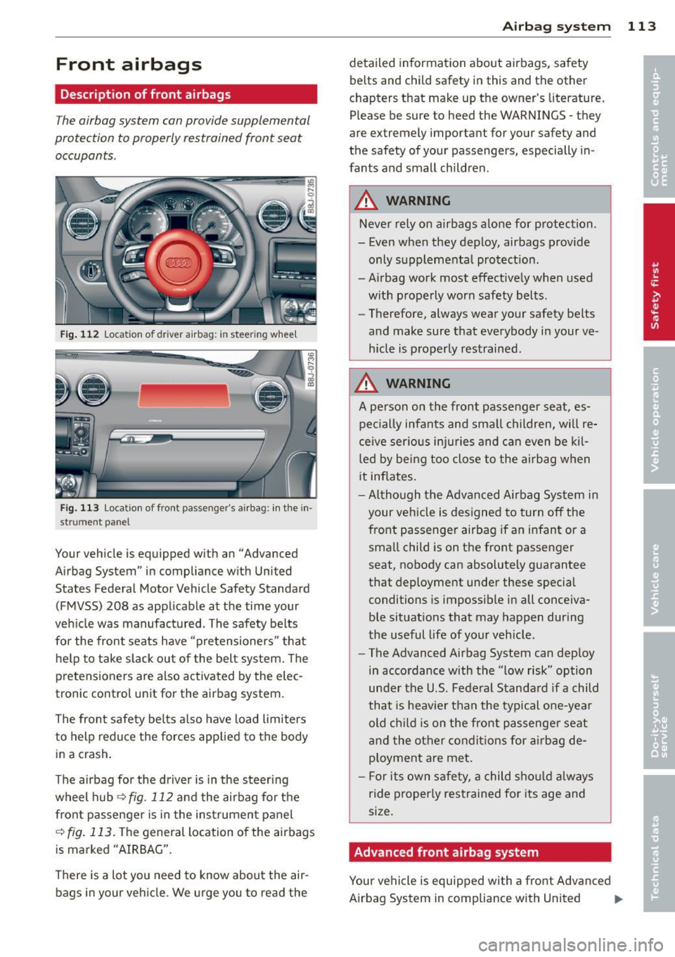AUDI TT ROADSTER 2014 Owners Manual Front airbags
Description of front airbags
The airbag system can provide supplemental
protection to properly restrained front seat
occupants .
Fig. 112 Location of dri ver airbag: in s AUDI TT ROADSTER 2014 Owners Manual Front airbags
Description of front airbags
The airbag system can provide supplemental
protection to properly restrained front seat
occupants .
Fig. 112 Location of dri ver airbag: in s