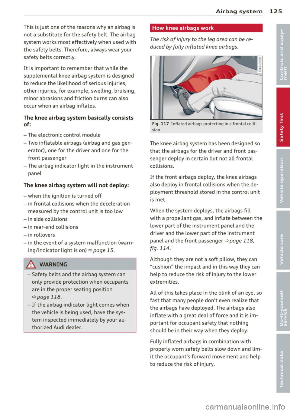 AUDI TT ROADSTER 2014  Owners Manual This  is just  one  of the  reasons  why  an  airbag  is 
not  a  substitute  for  the  safety  belt . The  airbag 
system  works  most  effective ly when  used  with 
the  safety  belts.  Therefore, 