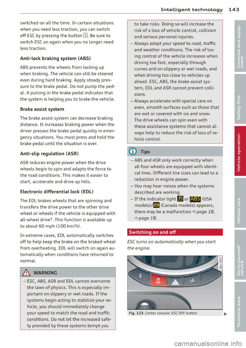 AUDI TT ROADSTER 2014  Owners Manual switched  on all  the  time.  In certain  situations 
when you  need less traction,  you can switch 
off  ESC by  pressing the button 
lru. Be sure to 
switch  ESC on again when you  no longer  need 
