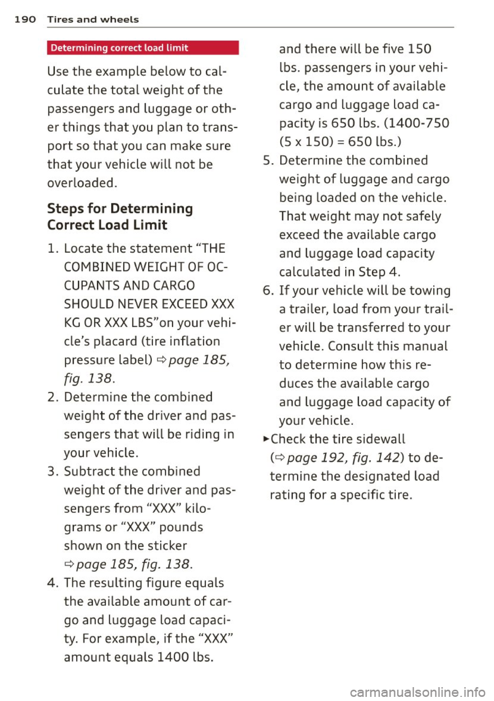 AUDI TT ROADSTER 2014 Owners Manual 190 Tires and wheels
Determining correct load limit
Use the example below to cal
culate the total weight of the
passengers and luggage or oth
er things that you plan to tr AUDI TT ROADSTER 2014 Owners Manual 190 Tires and wheels
Determining correct load limit
Use the example below to cal
culate the total weight of the
passengers and luggage or oth
er things that you plan to tr