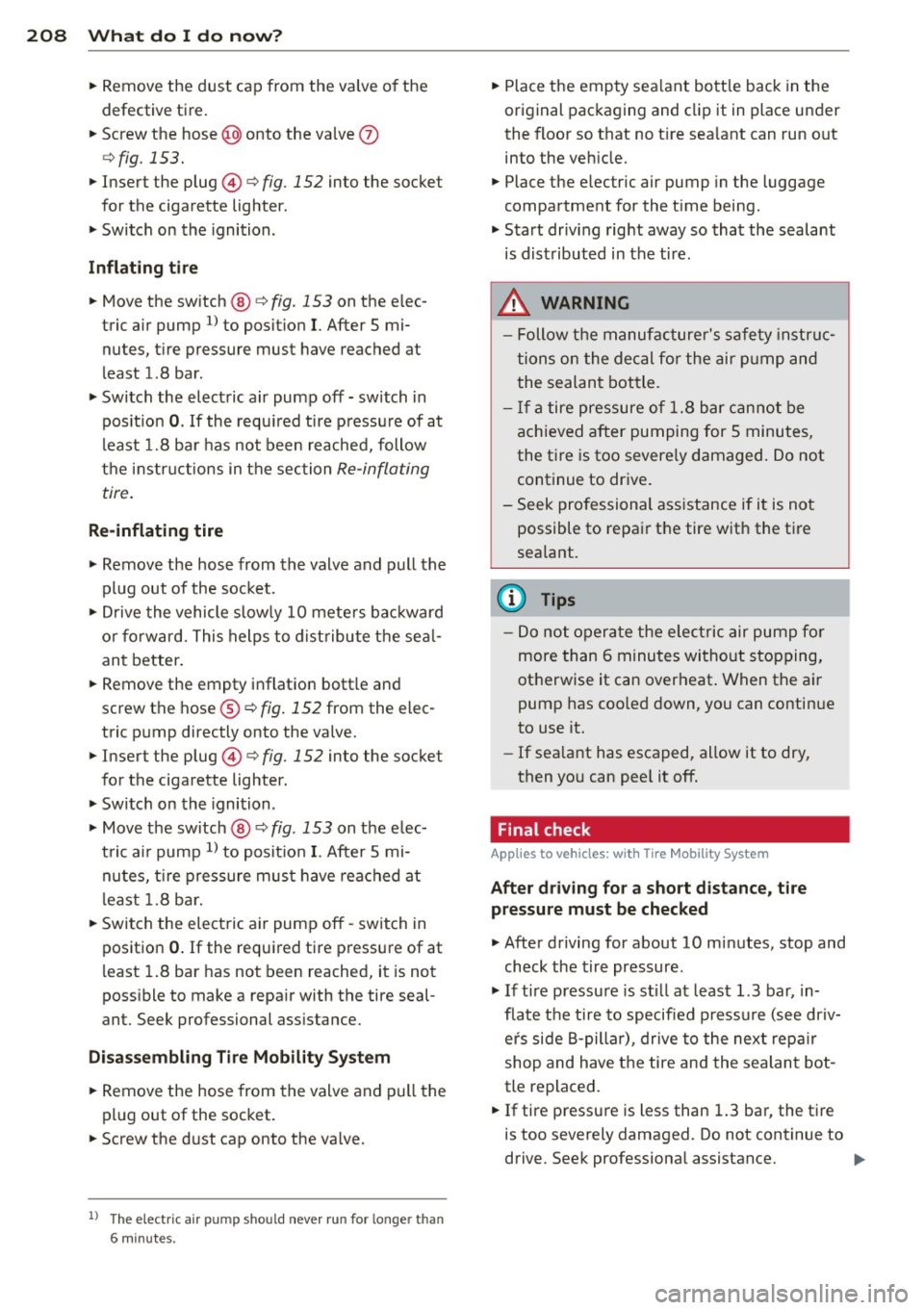 AUDI TT ROADSTER 2014  Owners Manual 208  What  do  I  do  now? 
• Remove  the  dust  cap  from  the  valve  of the 
defective  tire. 
•  Screw  the  hose@) onto  the  valve 
(J) 
¢fig . 153. 
•  Insert  the  plug@¢ fig.  152 int