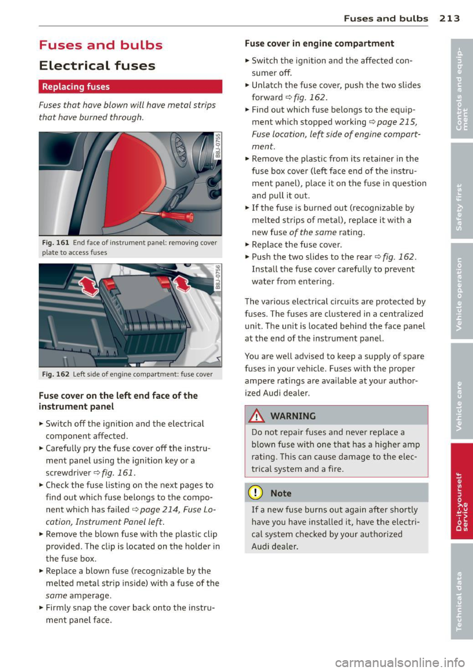 AUDI TT ROADSTER 2014 Owners Manual Fuses and bulbs
Electrical fuses
Replacing fuses
Fuses that have blown will have metal strips
that have burned through.
Fig. 161 End face of instrument panel: removing cover
p la te AUDI TT ROADSTER 2014 Owners Manual Fuses and bulbs
Electrical fuses
Replacing fuses
Fuses that have blown will have metal strips
that have burned through.
Fig. 161 End face of instrument panel: removing cover
p la te