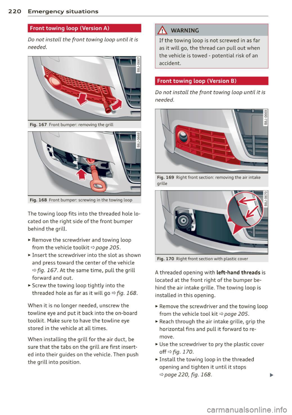 AUDI TT ROADSTER 2014  Owners Manual 220  Emergency  situations 
Front  towing  loop (Version A) 
Do not  install  the  front  towing  loop until  it is 
needed. 
Fig.  1 67 Fro nt  bumper : rem ov ing  t he  grill 
Fi g. 16 8 Fron t bum