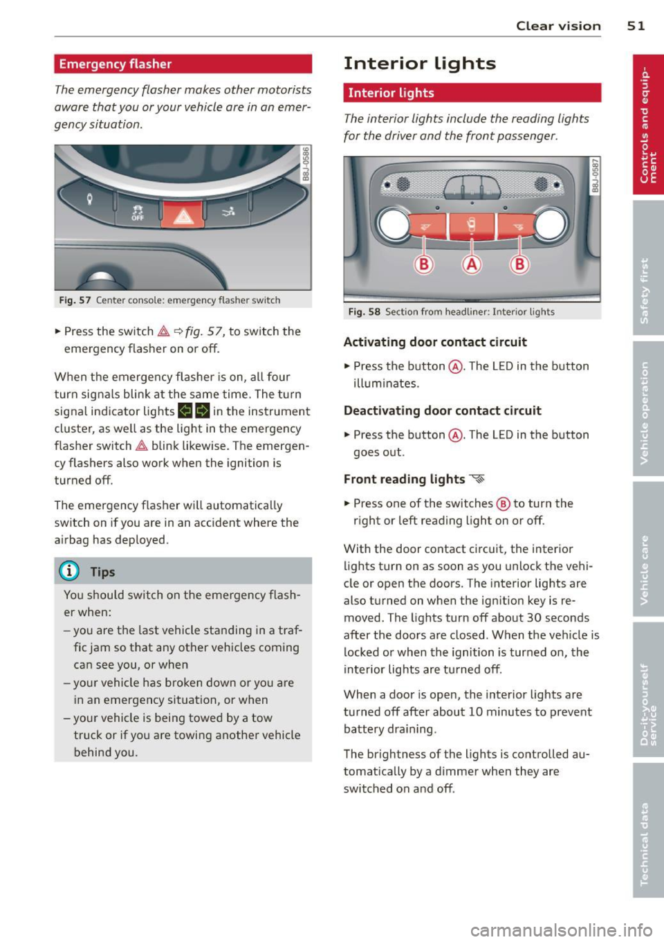 AUDI TT ROADSTER 2014 Workshop Manual Emergency flasher
The emergency flasher makes other motorists
a w are that you or your vehicle are in an emer
gency situation.
Fi g. 57 Center conso le: emergency flasher sw itch
AUDI TT ROADSTER 2014 Workshop Manual Emergency flasher
The emergency flasher makes other motorists
a w are that you or your vehicle are in an emer
gency situation.
Fi g. 57 Center conso le: emergency flasher sw itch