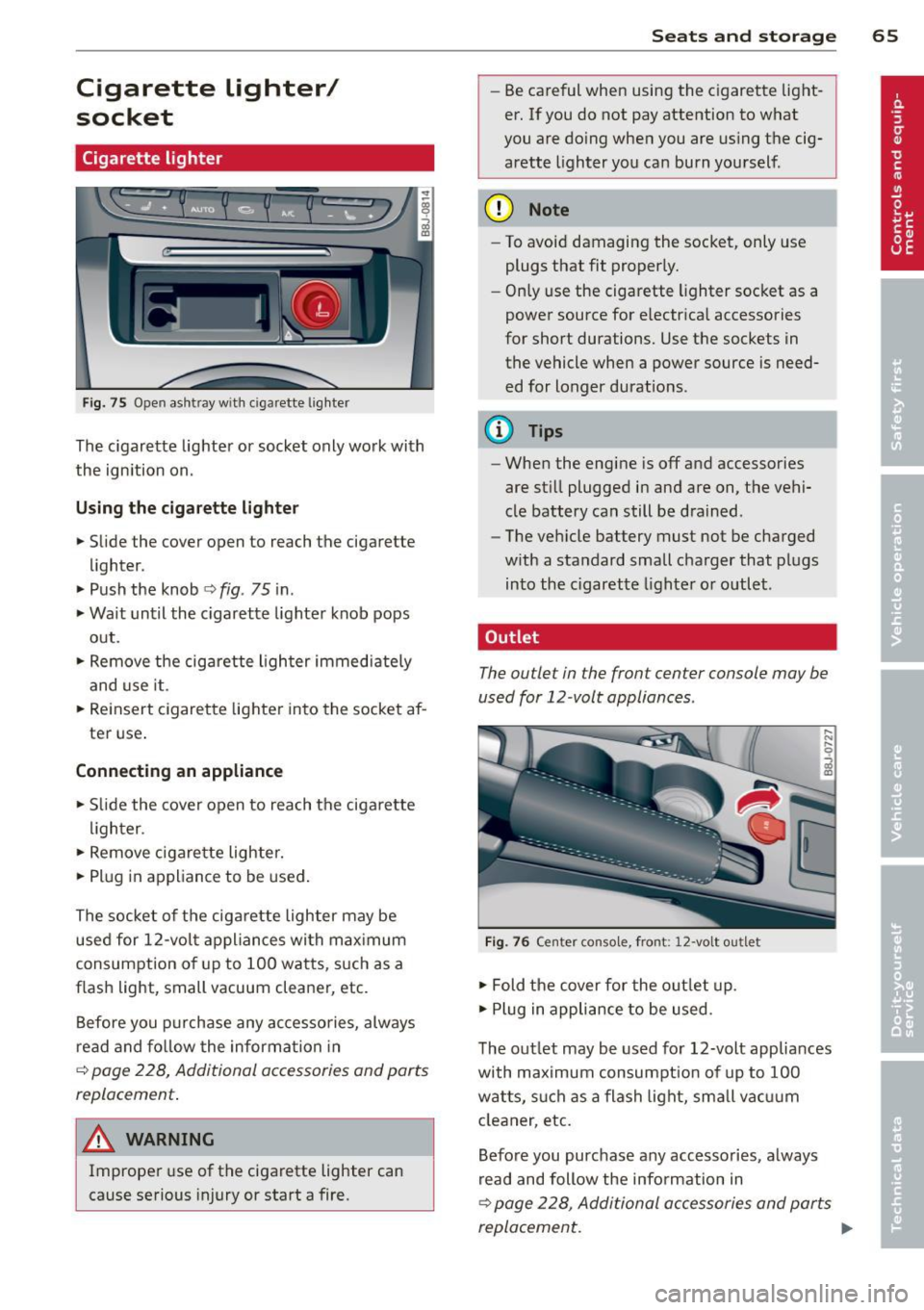AUDI TT ROADSTER 2014 Repair Manual Cigarette lighter/
socket
Cigarette lighter
Fig. 75 Open ashtray with cigar ette ligh ter
The cigarette lighter or socket only work with
the ignition on.
Using the cigarette light AUDI TT ROADSTER 2014 Repair Manual Cigarette lighter/
socket
Cigarette lighter
Fig. 75 Open ashtray with cigar ette ligh ter
The cigarette lighter or socket only work with
the ignition on.
Using the cigarette light