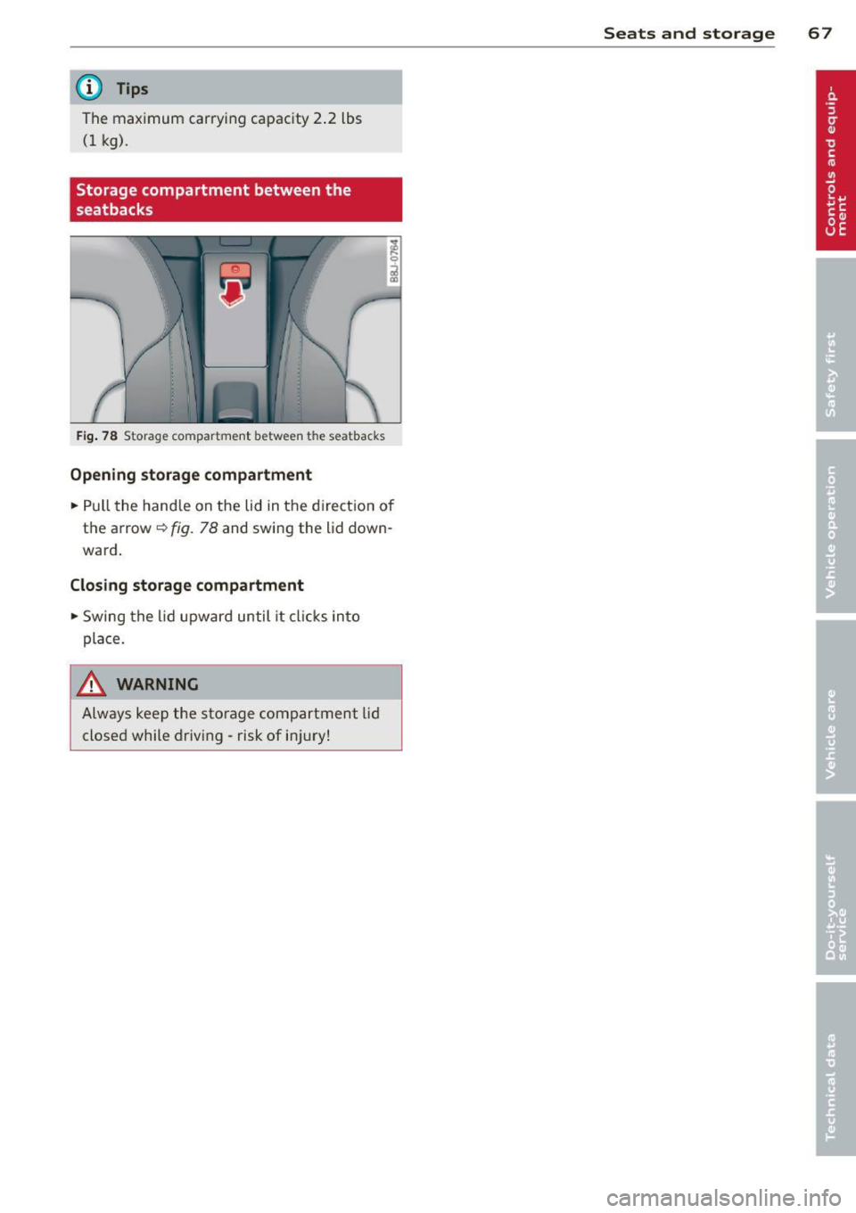 AUDI TT ROADSTER 2014 Repair Manual @ Tips
The maximum car ryi ng capac ity 2.2 lbs
(1 kg).
Storage compartment between the
seatbacks
F ig. 78 Storage compartment between the seatbacks
Opening storage compartment
.. AUDI TT ROADSTER 2014 Repair Manual @ Tips
The maximum car ryi ng capac ity 2.2 lbs
(1 kg).
Storage compartment between the
seatbacks
F ig. 78 Storage compartment between the seatbacks
Opening storage compartment
..