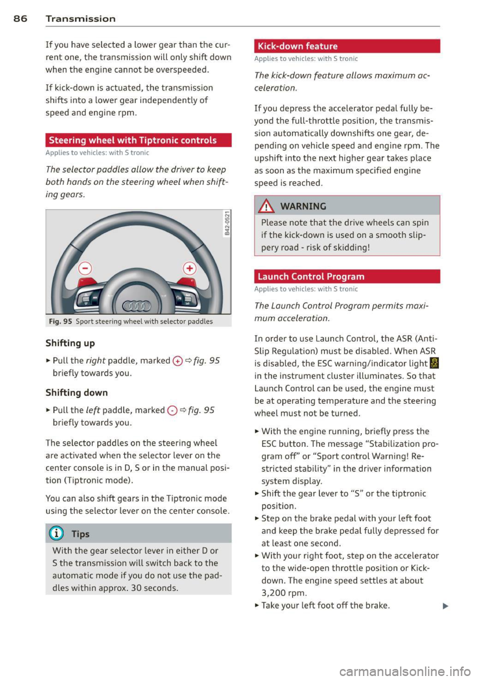 AUDI TT ROADSTER 2014 Manual Online 86 Transmis sion
If you have selected a lower gear than the cur
rent one, the transmission w ill only shift down
when the engine cannot be overspeeded.
I f kick-down is actu AUDI TT ROADSTER 2014 Manual Online 86 Transmis sion
If you have selected a lower gear than the cur
rent one, the transmission w ill only shift down
when the engine cannot be overspeeded.
I f kick-down is actu