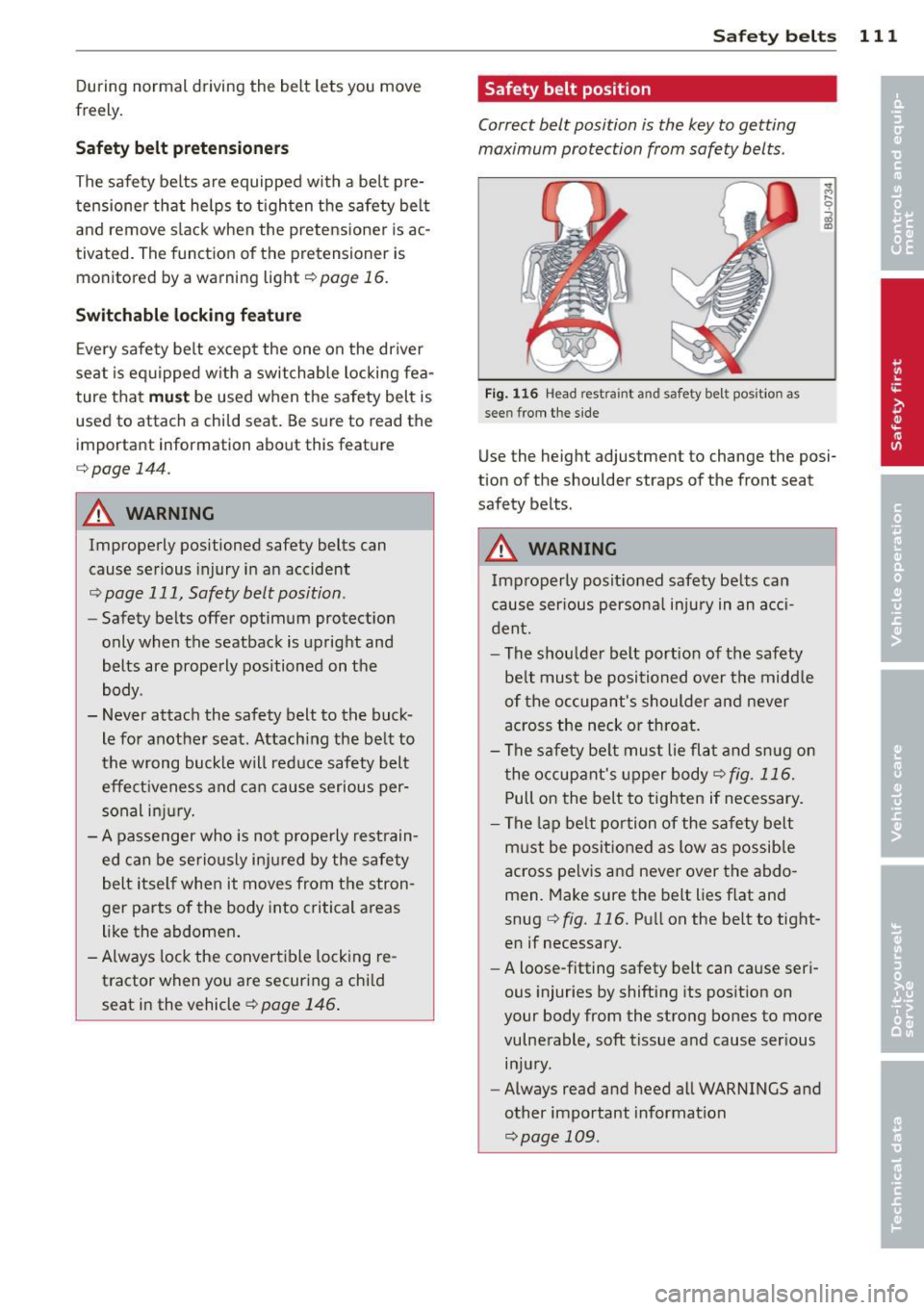 AUDI TT ROADSTER 2011  Owners Manual During  normal  driving  the  belt  lets  you  move 
freely. 
Safety  belt  pretensioners 
The  safety  belts  are  equipped  with  a  belt  p re­
tensione r that  helps  to  t igh ten  the  safety  