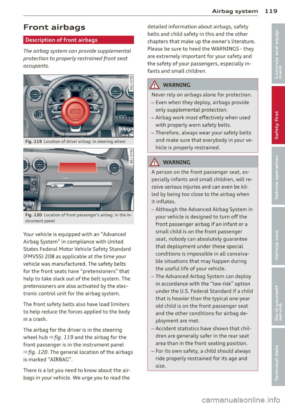 AUDI TT ROADSTER 2011  Owners Manual Front  airbags 
Description  of front  airbags 
The airbag system  can provide  supplemental 
protection  to properly  restrained  front  seat 
occupants . 
Fig. 119  Lo cation of dri ver airbag:  in 