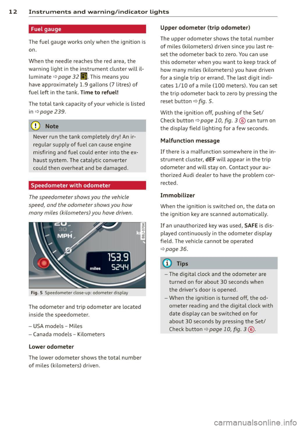 AUDI TT ROADSTER 2011 User Guide 12 Instruments and warning /indicator lights
Fuel gauge
The fuel gauge works only when the ignition is
on.
When the needle reaches the red area, the
warning light in the instrumen AUDI TT ROADSTER 2011 User Guide 12 Instruments and warning /indicator lights
Fuel gauge
The fuel gauge works only when the ignition is
on.
When the needle reaches the red area, the
warning light in the instrumen