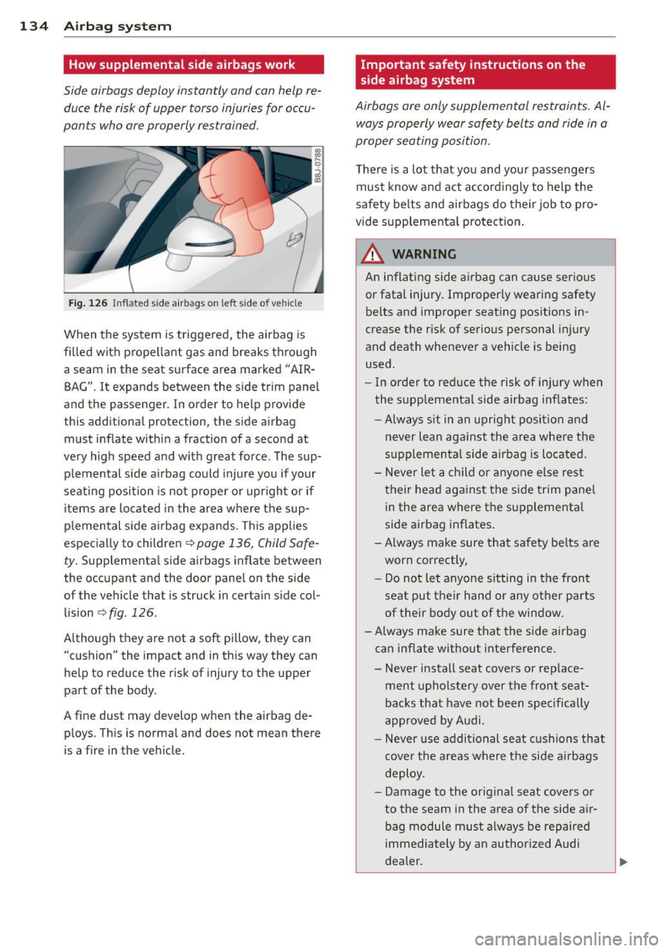 AUDI TT ROADSTER 2011  Owners Manual 134  Airbag  system 
How supplemental  side airbags work 
Side  airbags  deploy  instantly  and  con  help  re­duce  the  risk of  upper  torso  injuries for occu­
pants  who ore properly  restraine
